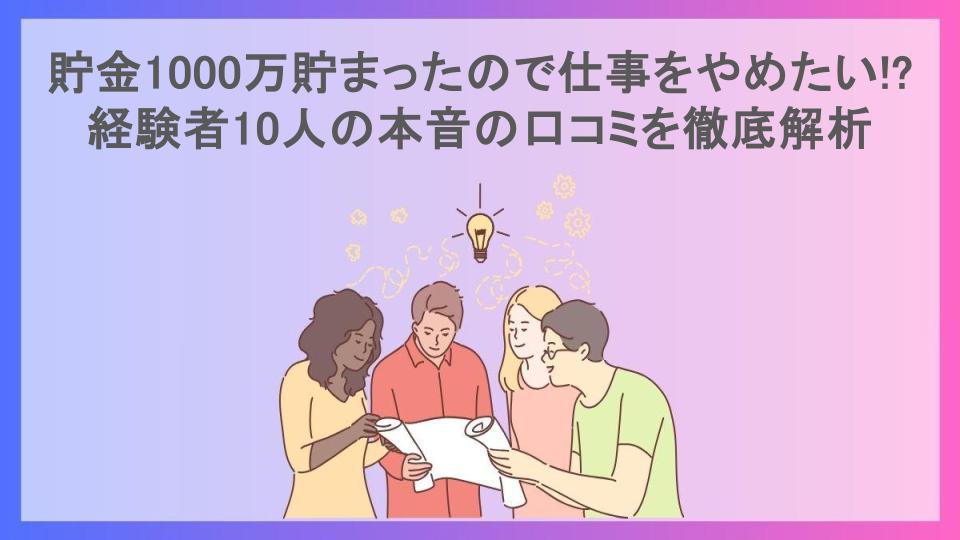 貯金1000万貯まったので仕事をやめたい!?経験者10人の本音の口コミを徹底解析